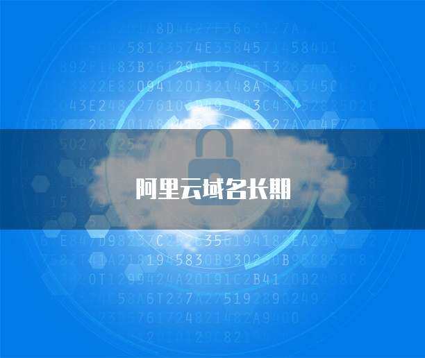 阿里云长期域名注册优惠活动 助力您的互联网品牌启航